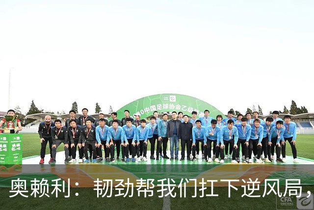 奥赖利：韧劲帮我们扛下逆风局，只要保持这种斗志没人能阻挡我们